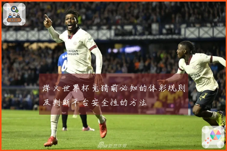 烽火世界杯竞猜前必知的体彩规则及判断平台安全性的方法