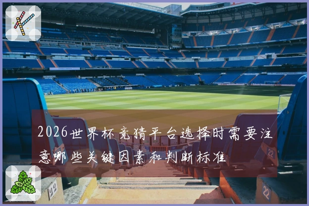 2026世界杯竞猜平台选择时需要注意哪些关键因素和判断标准