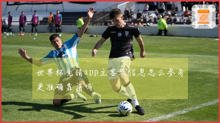 世界杯竞猜app主客场信息怎么参考更准确靠谱吗