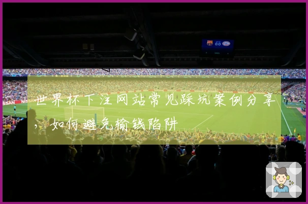 世界杯下注网站常见踩坑案例分享，如何避免输钱陷阱