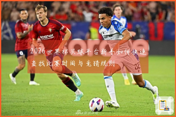 2026世界杯买球平台新手如何快速查找比赛时间与竞猜规则