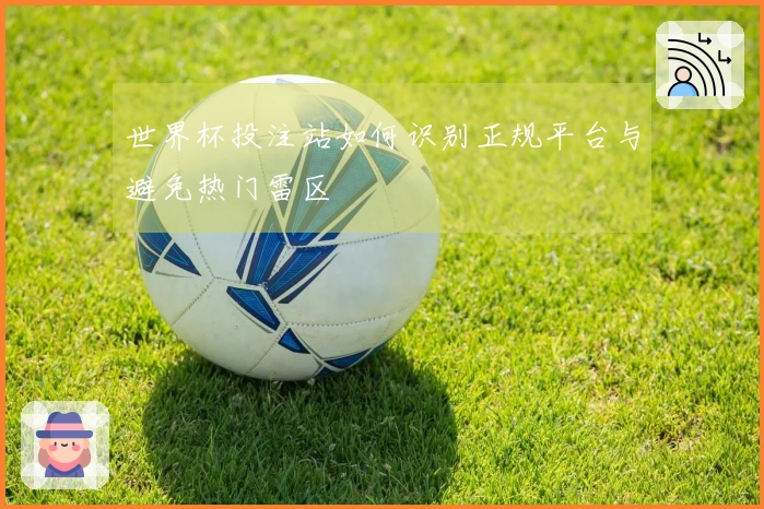 世界杯投注站如何识别正规平台与避免热门雷区