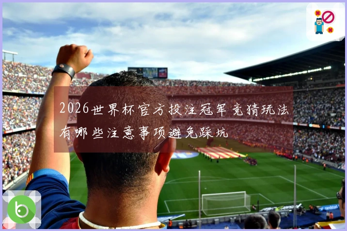 2026世界杯官方投注冠军竞猜玩法有哪些注意事项避免踩坑
