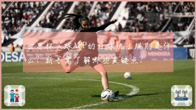 世界杯买球APP的让球玩法规则是什么？新手需了解哪些关键点？