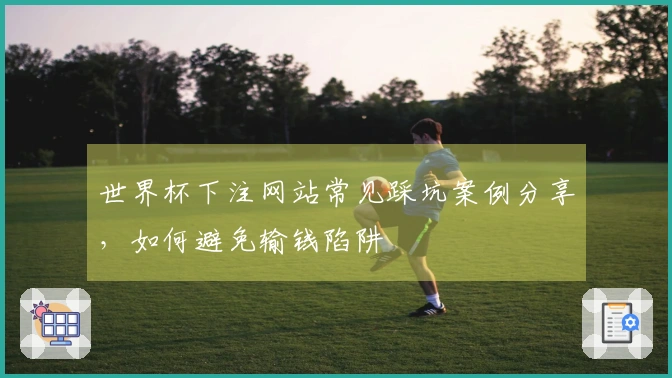 世界杯下注网站常见踩坑案例分享，如何避免输钱陷阱